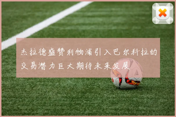 杰拉德盛赞利物浦引入巴尔科拉的交易潜力巨大期待未来发展